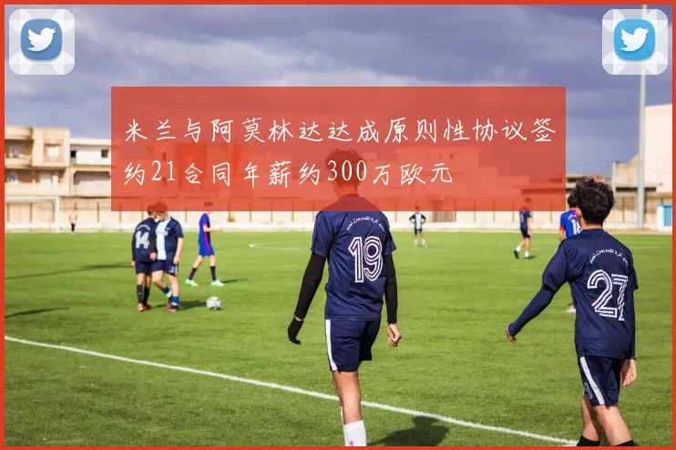 米兰与阿莫林达达成原则性协议签约21合同年薪约300万欧元