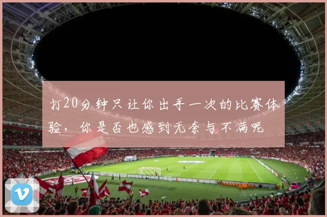 打20分钟只让你出手一次的比赛体验，你是否也感到无奈与不满呢