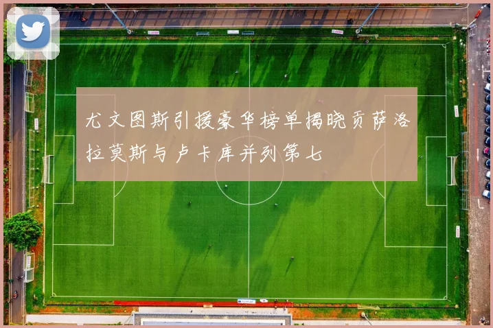 尤文图斯引援豪华榜单揭晓贡萨洛拉莫斯与卢卡库并列第七