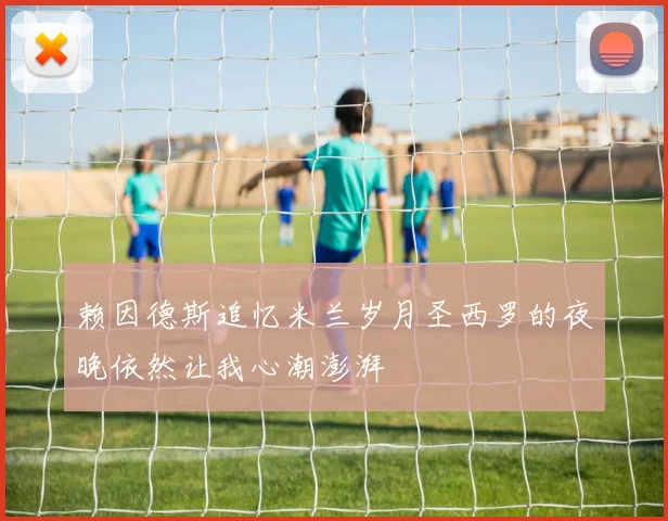 赖因德斯追忆米兰岁月圣西罗的夜晚依然让我心潮澎湃