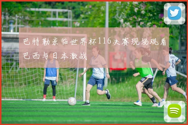 巴特勒亲临世界杯116决赛现场观看巴西与日本激战