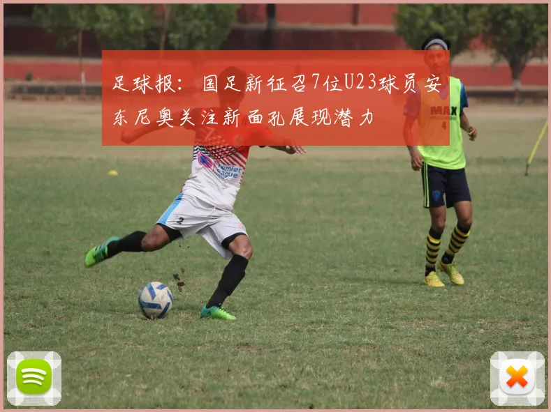 足球报：国足新征召7位U23球员安东尼奥关注新面孔展现潜力