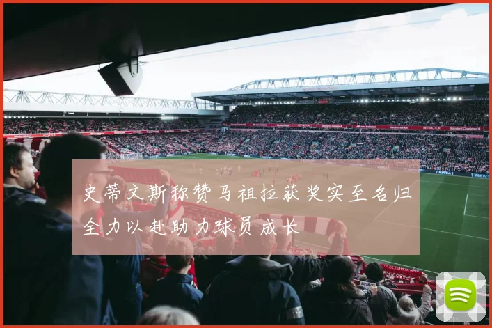 史蒂文斯称赞马祖拉获奖实至名归全力以赴助力球员成长