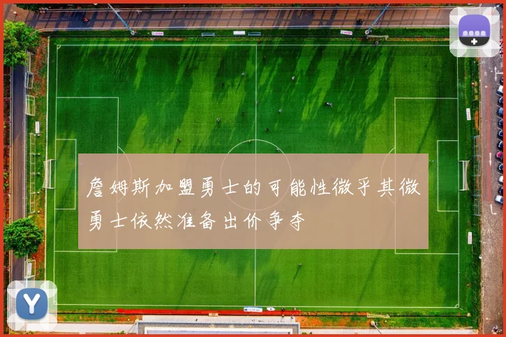 詹姆斯加盟勇士的可能性微乎其微勇士依然准备出价争夺